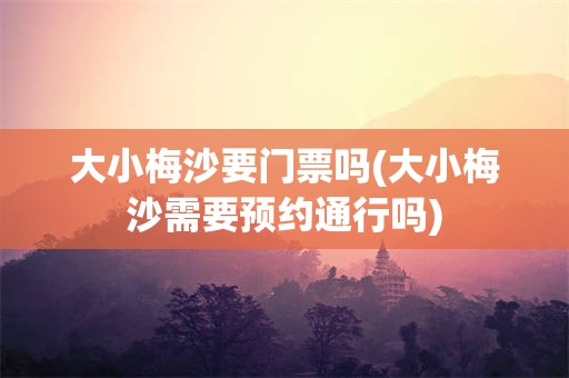 大小梅沙要门票吗(大小梅沙需要预约通行吗)