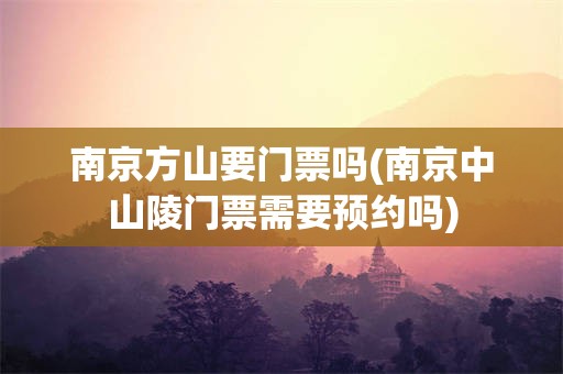 南京方山要门票吗(南京中山陵门票需要预约吗)