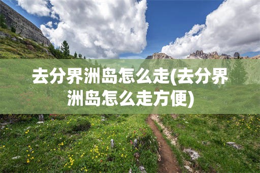 去分界洲岛怎么走(去分界洲岛怎么走方便)