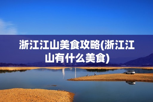 浙江江山美食攻略(浙江江山有什么美食)
