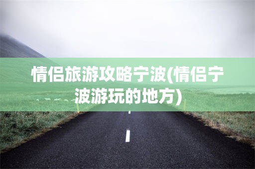 情侣旅游攻略宁波(情侣宁波游玩的地方)