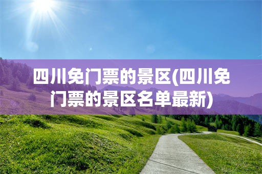 四川免门票的景区(四川免门票的景区名单最新)