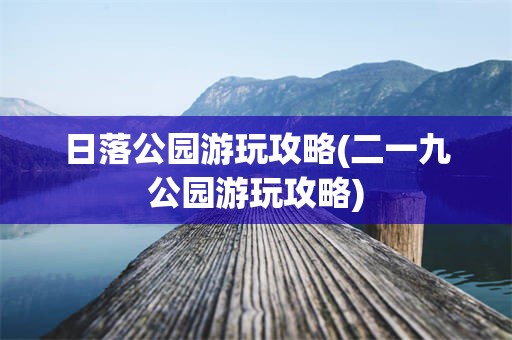 日落公园游玩攻略(二一九公园游玩攻略)