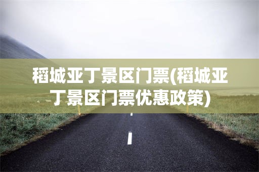 稻城亚丁景区门票(稻城亚丁景区门票优惠政策)