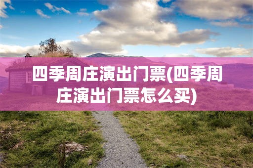 四季周庄演出门票(四季周庄演出门票怎么买)