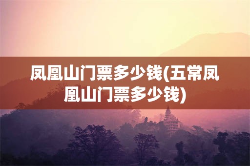 凤凰山门票多少钱(五常凤凰山门票多少钱)