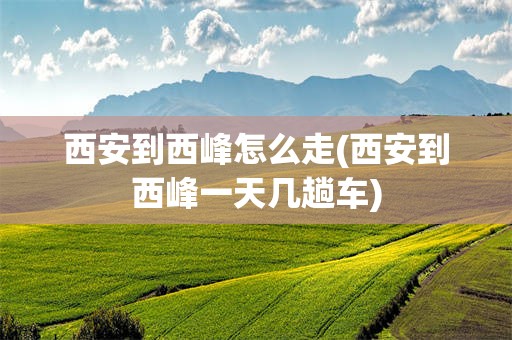西安到西峰怎么走(西安到西峰一天几趟车)