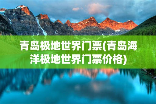 青岛极地世界门票(青岛海洋极地世界门票价格)