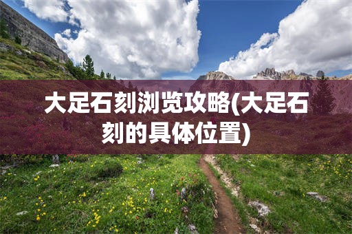 大足石刻浏览攻略(大足石刻的具体位置)