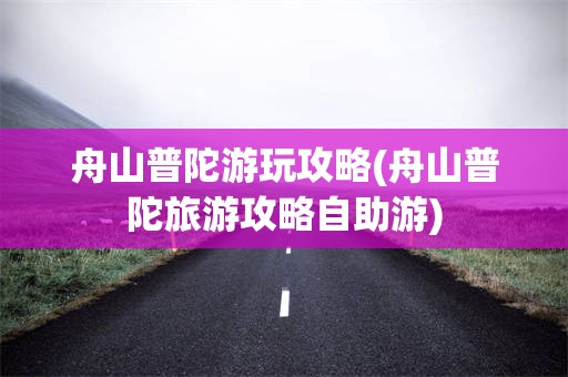 舟山普陀游玩攻略(舟山普陀旅游攻略自助游)