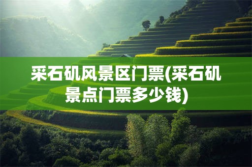 采石矶风景区门票(采石矶景点门票多少钱)