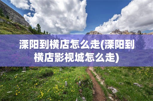 溧阳到横店怎么走(溧阳到横店影视城怎么走)