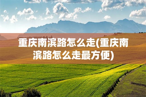 重庆南滨路怎么走(重庆南滨路怎么走最方便)