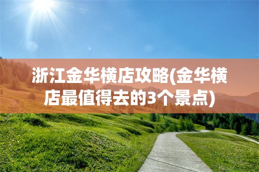 浙江金华横店攻略(金华横店最值得去的3个景点)