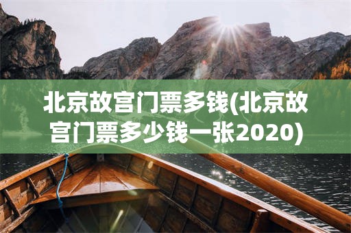 北京故宫门票多钱(北京故宫门票多少钱一张2020)