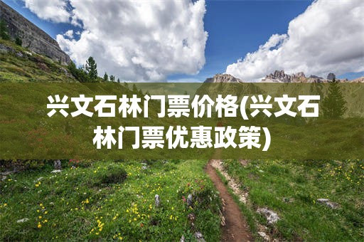 兴文石林门票价格(兴文石林门票优惠政策)