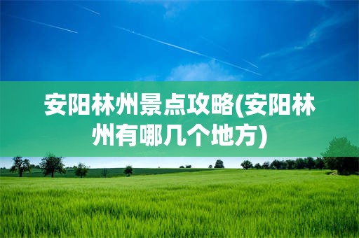 安阳林州景点攻略(安阳林州有哪几个地方)