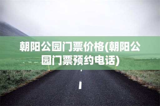 朝阳公园门票价格(朝阳公园门票预约电话)