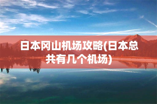 日本冈山机场攻略(日本总共有几个机场)