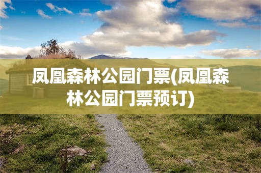 凤凰森林公园门票(凤凰森林公园门票预订)