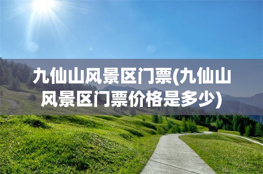 九仙山风景区门票(九仙山风景区门票价格是多少)