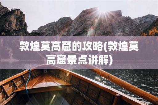 敦煌莫高窟的攻略(敦煌莫高窟景点讲解)