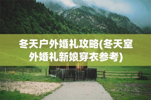 冬天户外婚礼攻略(冬天室外婚礼新娘穿衣参考)