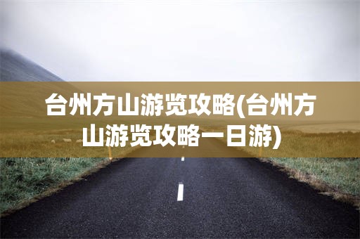 台州方山游览攻略(台州方山游览攻略一日游)