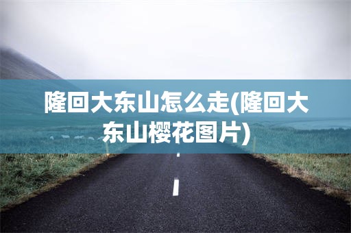 隆回大东山怎么走(隆回大东山樱花图片)