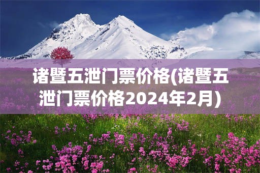 诸暨五泄门票价格(诸暨五泄门票价格2024年2月)