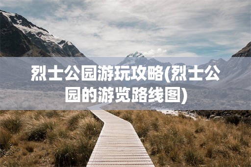 烈士公园游玩攻略(烈士公园的游览路线图)