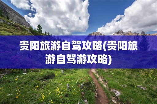 贵阳旅游自驾攻略(贵阳旅游自驾游攻略)