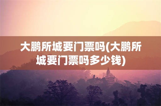 大鹏所城要门票吗(大鹏所城要门票吗多少钱)