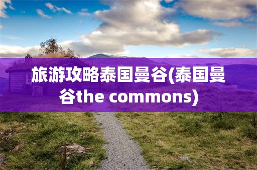 旅游攻略泰国曼谷(泰国曼谷the commons)