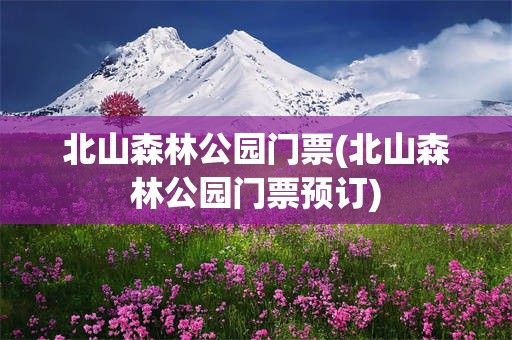 北山森林公园门票(北山森林公园门票预订)