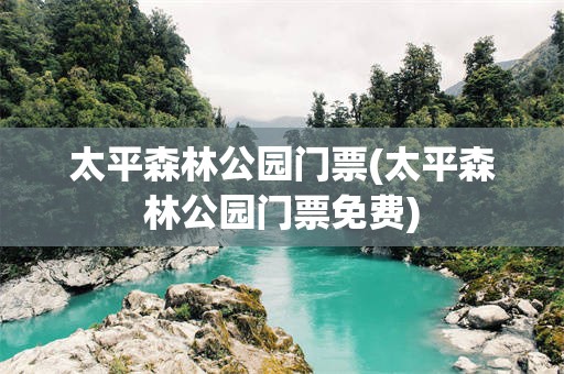 太平森林公园门票(太平森林公园门票免费)