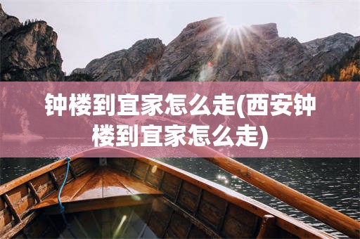 钟楼到宜家怎么走(西安钟楼到宜家怎么走)