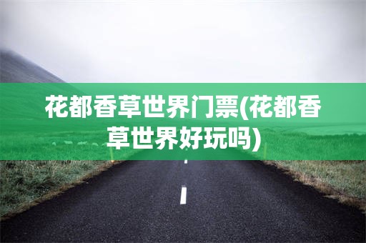 花都香草世界门票(花都香草世界好玩吗)