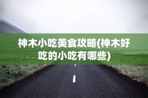 神木小吃美食攻略(神木好吃的小吃有哪些)
