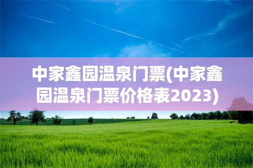 中家鑫园温泉门票(中家鑫园温泉门票价格表2023)
