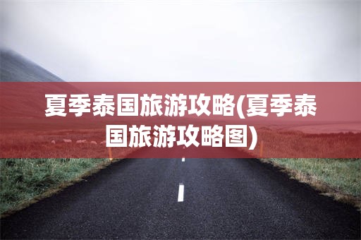 夏季泰国旅游攻略(夏季泰国旅游攻略图)