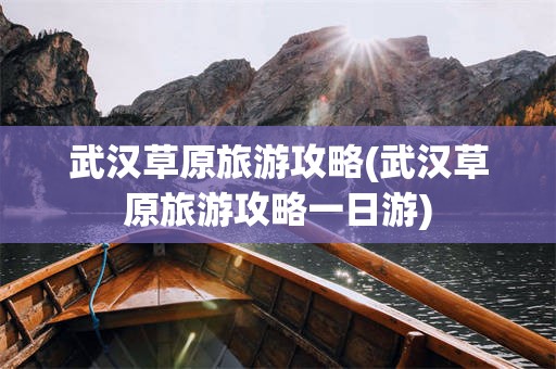 武汉草原旅游攻略(武汉草原旅游攻略一日游)