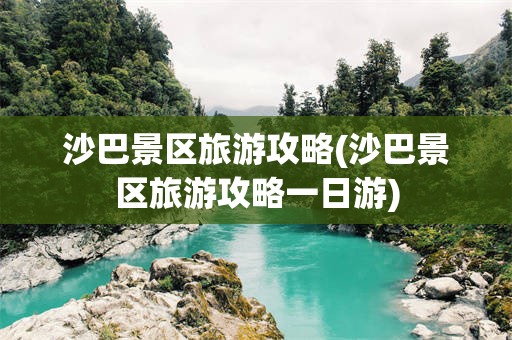 沙巴景区旅游攻略(沙巴景区旅游攻略一日游)