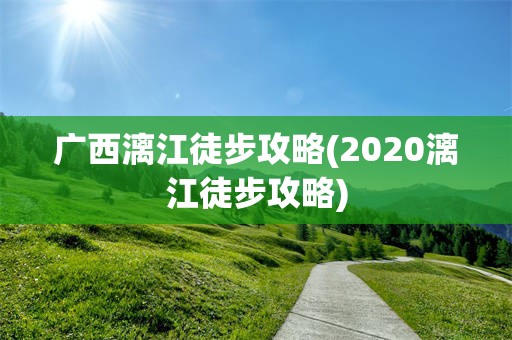 广西漓江徒步攻略(2020漓江徒步攻略)