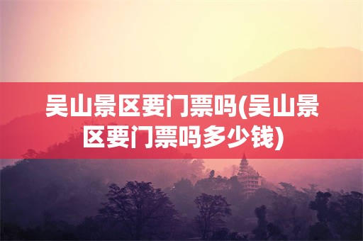 吴山景区要门票吗(吴山景区要门票吗多少钱)