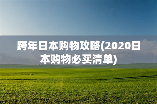 跨年日本购物攻略(2020日本购物必买清单)
