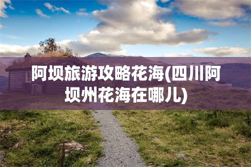 阿坝旅游攻略花海(四川阿坝州花海在哪儿)