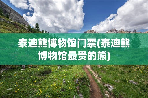 泰迪熊博物馆门票(泰迪熊博物馆最贵的熊)