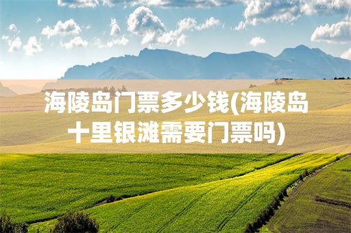 海陵岛门票多少钱(海陵岛十里银滩需要门票吗)