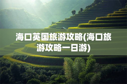 海口英国旅游攻略(海口旅游攻略一日游)